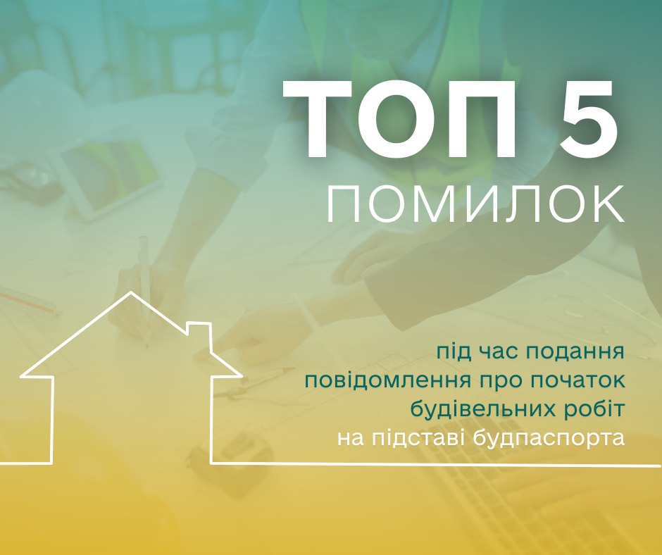 🏗️ТОП-5 помилок при заповненні/поданні повідомлень про початок будівельних робіт за будівельним паспортом